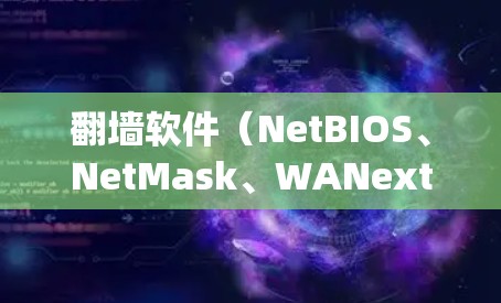 翻墙软件（NetBIOS、NetMask、WANext等）作为一种常用的绕过防火墙的工具，其性能、稳定性以及安全性直接影响用户体验。为了全面评测这些翻墙软件，可以采取以下步骤