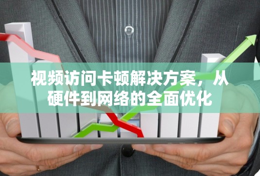 视频访问卡顿解决方案，从硬件到网络的全面优化