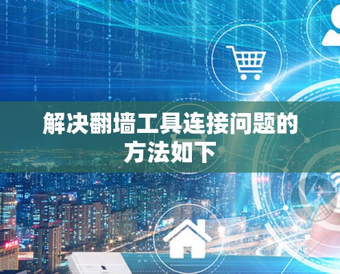 解决翻墙工具连接问题的方法如下