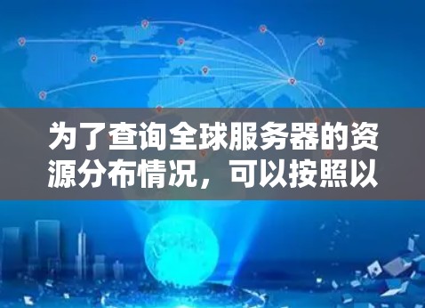 为了查询全球服务器的资源分布情况，可以按照以下步骤进行操作