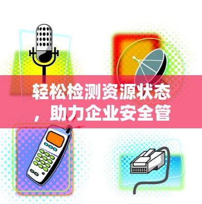 轻松检测资源状态，助力企业安全管理