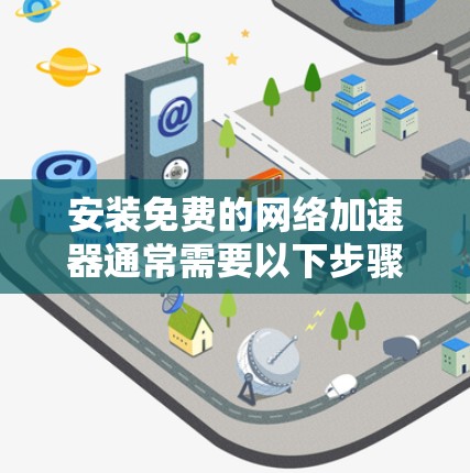 安装免费的网络加速器通常需要以下步骤，适用于大多数常见的网络加速器