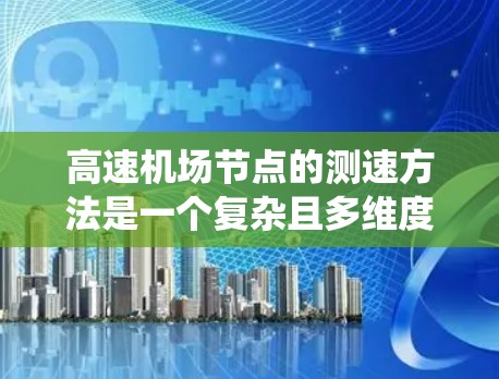 高速机场节点的测速方法是一个复杂且多维度的系统，旨在保障车辆安全、遵守法律并优化交通流量。以下是对高速机场节点测速方法的详细分析