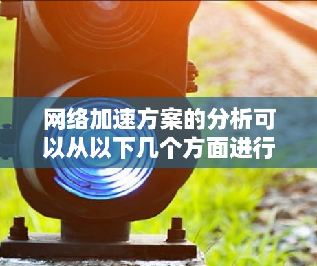 网络加速方案的分析可以从以下几个方面进行