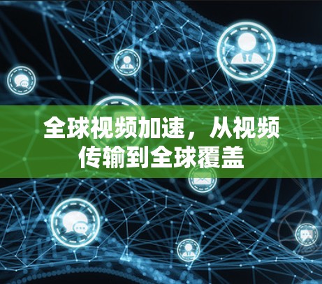 全球视频加速，从视频传输到全球覆盖
