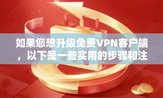 如果您想升级免费VPN客户端，以下是一些实用的步骤和注意事项，帮助您顺利完成升级