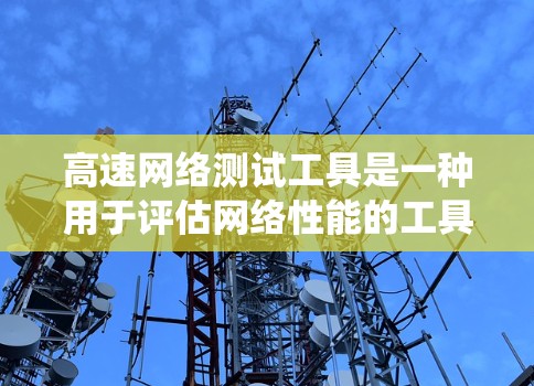 高速网络测试工具是一种用于评估网络性能的工具，包括带宽、稳定性、连接速度等的测试平台。以下是对高速网络测试工具的系统总结