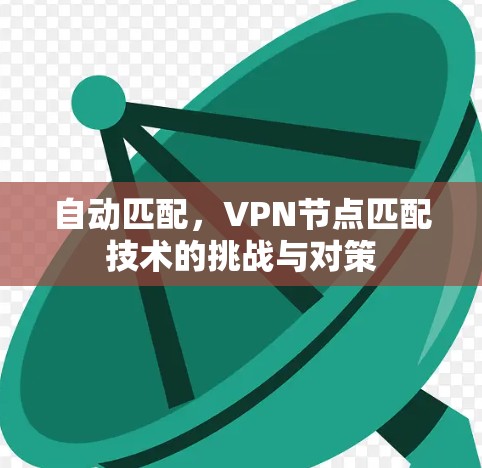 自动匹配，VPN节点匹配技术的挑战与对策