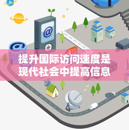 提升国际访问速度是现代社会中提高信息传递效率的重要手段。以下是一些具体的方法，帮助您高效完成国际访问