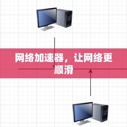 网络加速器，让网络更顺滑