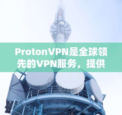 ProtonVPN是全球领先的VPN服务，提供高速节点访问和账号注册功能。以下是详细的步骤指南，帮助您顺利使用ProtonVPN