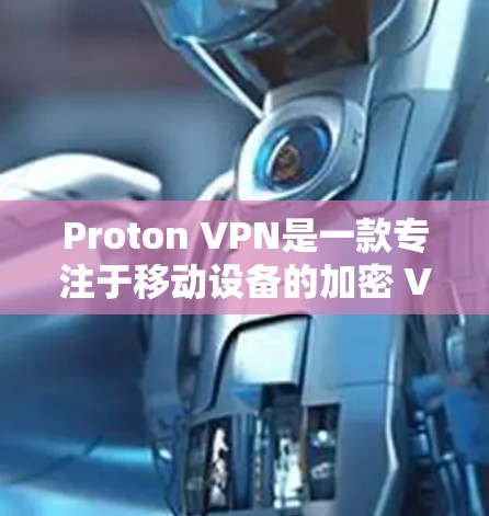 Proton VPN是一款专注于移动设备的加密 VPN 服务，旨在为用户提供强大的隐私保护和高效的数据传输。以下是其隐私保护功能与服务器线路的详细介绍