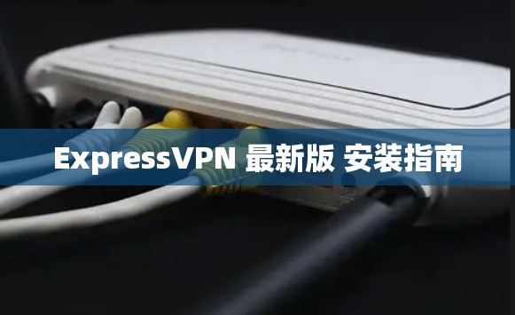 ExpressVPN 最新版 安装指南
