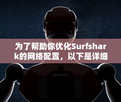 为了帮助你优化Surfshark的网络配置，以下是详细步骤