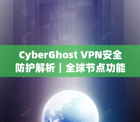 CyberGhost VPN安全防护解析｜全球节点功能分析