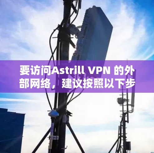 要访问Astrill VPN 的外部网络，建议按照以下步骤操作