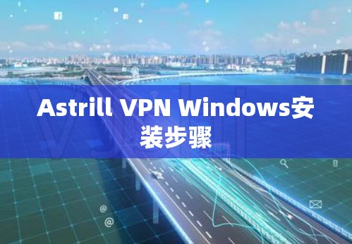 Astrill VPN Windows安装步骤