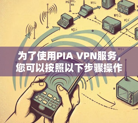 为了使用PIA VPN服务，您可以按照以下步骤操作
