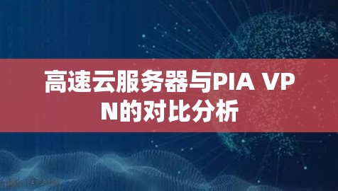 高速云服务器与PIA VPN的对比分析
