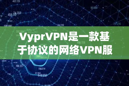 VyprVPN是一款基于协议的网络VPN服务，如果你对它感兴趣，可以先了解一下它的基本信息和自研协议的连接体验分析。以下将从多个角度对VyprVPN进行评测，分析其自研协议的连接体验