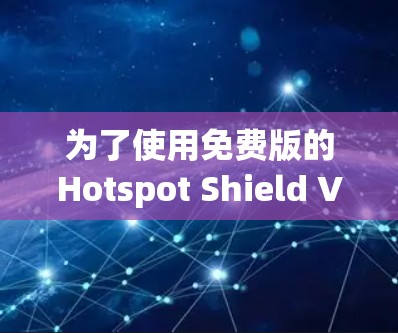 为了使用免费版的Hotspot Shield VPN，按照以下步骤进行