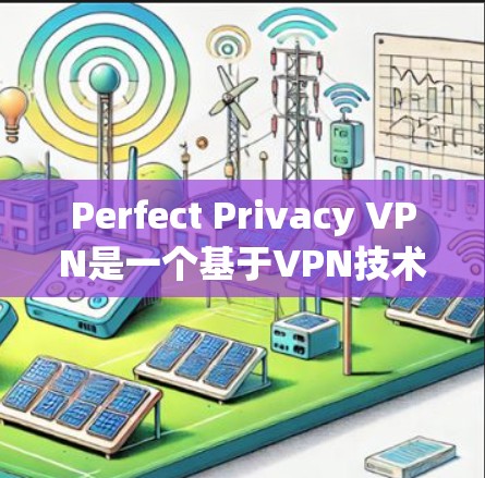 Perfect Privacy VPN是一个基于VPN技术的软件，主要用于保护用户的数据和网络访问。以下是详细的使用方法和节点配置说明，帮助您更好地配置和使用该软件