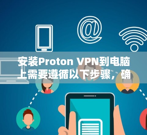 安装Proton VPN到电脑上需要遵循以下步骤，确保顺利完成