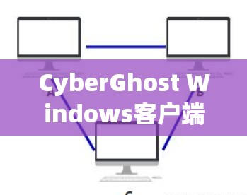 CyberGhost Windows客户端安装指南