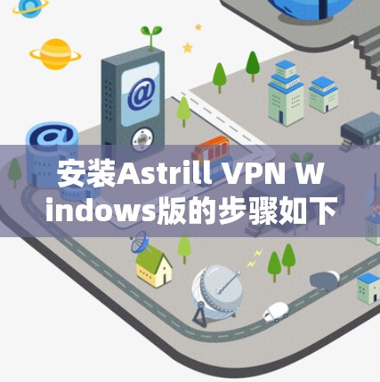 安装Astrill VPN Windows版的步骤如下