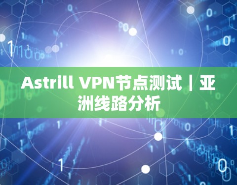 Astrill VPN节点测试｜亚洲线路分析
