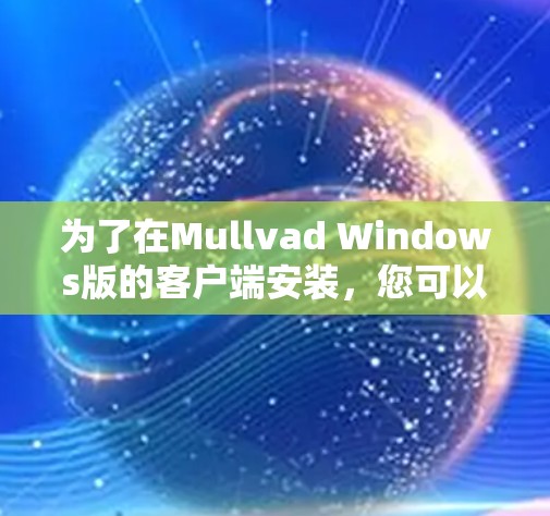 为了在Mullvad Windows版的客户端安装，您可以按照以下步骤操作
