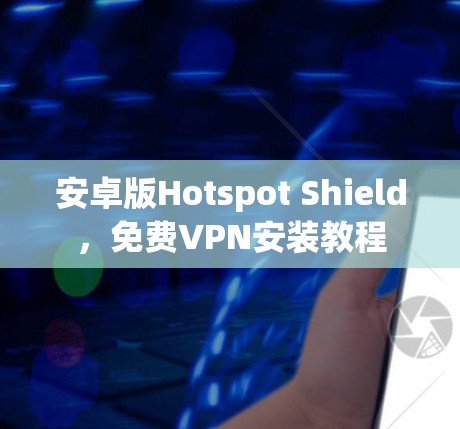 安卓版Hotspot Shield，免费VPN安装教程