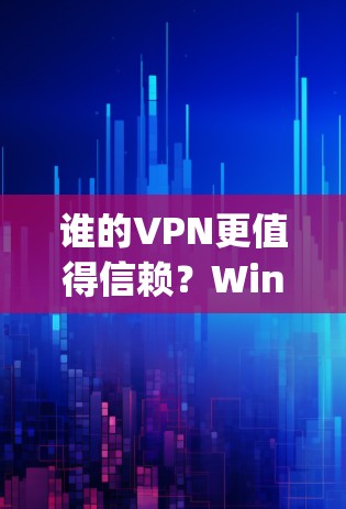 谁的VPN更值得信赖？Windscribe 与 Privado，VPN服务的深度 compared