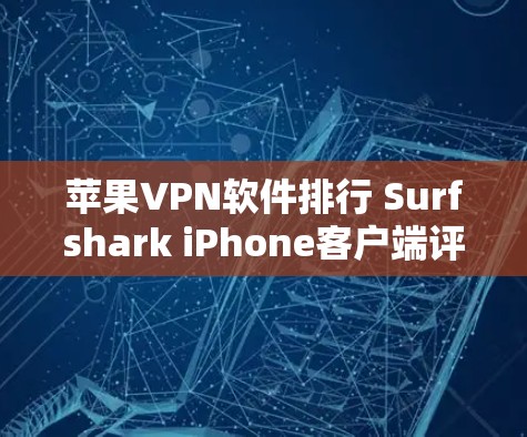 苹果VPN软件排行 Surfshark iPhone客户端评测