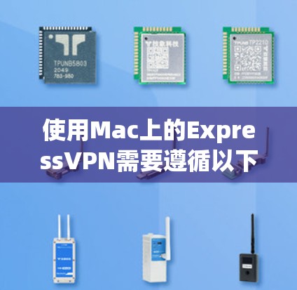 使用Mac上的ExpressVPN需要遵循以下步骤，确保安全和高效