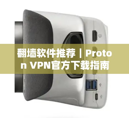 翻墙软件推荐｜Proton VPN官方下载指南