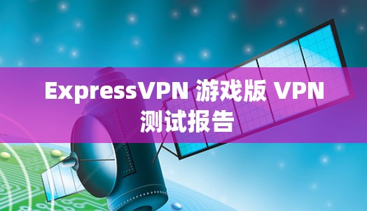 ExpressVPN 游戏版 VPN 测试报告