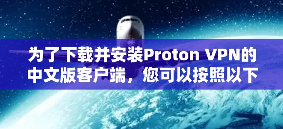 为了下载并安装Proton VPN的中文版客户端，您可以按照以下步骤进行