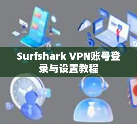 Surfshark VPN账号登录与设置教程