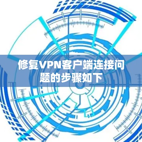 修复VPN客户端连接问题的步骤如下