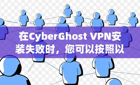 在CyberGhost VPN安装失败时，您可以按照以下步骤解决问题