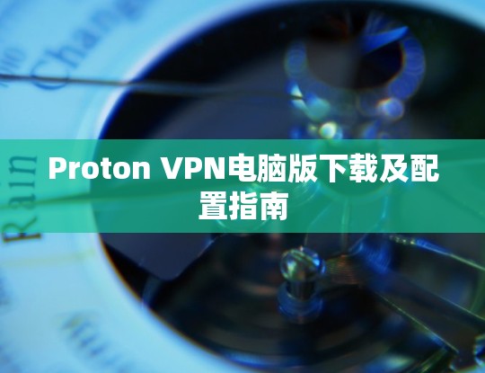 Proton VPN电脑版下载及配置指南