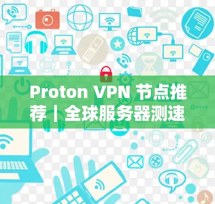 Proton VPN 节点推荐｜全球服务器测速分析