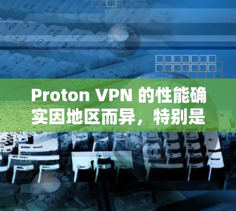 Proton VPN 的性能确实因地区而异，特别是在不同的网络环境中。以下是对不同地区节点速度的评测和测试结果