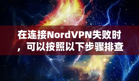 在连接NordVPN失败时，可以按照以下步骤排查和解决