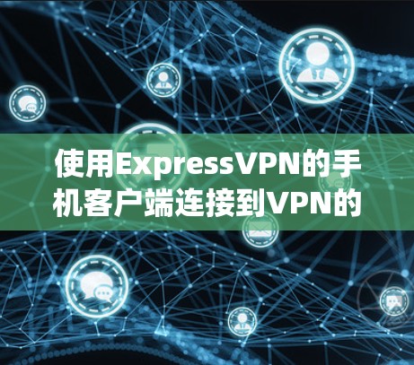 使用ExpressVPN的手机客户端连接到VPN的步骤如下