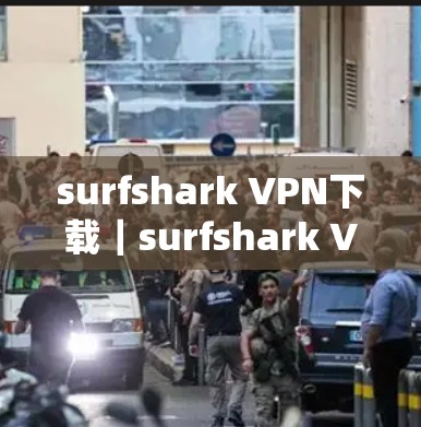 surfshark VPN下载｜surfshark VPN 安装步骤