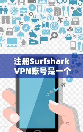 注册Surfshark VPN账号是一个相对简单的过程，但需要仔细操作以确保安全和合规性。以下是一个详细的步骤指南，帮助您顺利注册和使用Surfshark VPN