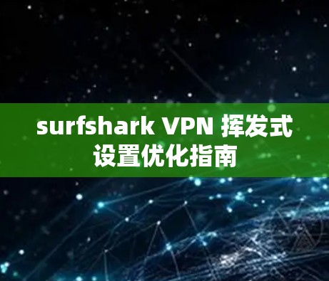 surfshark VPN 挥发式设置优化指南
