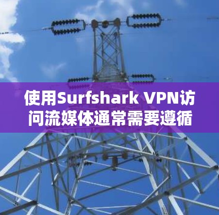 使用Surfshark VPN访问流媒体通常需要遵循以下步骤，确保安全和流畅